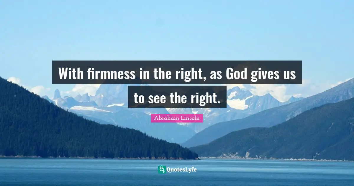 With firmness in the right, as God gives us to see the right.