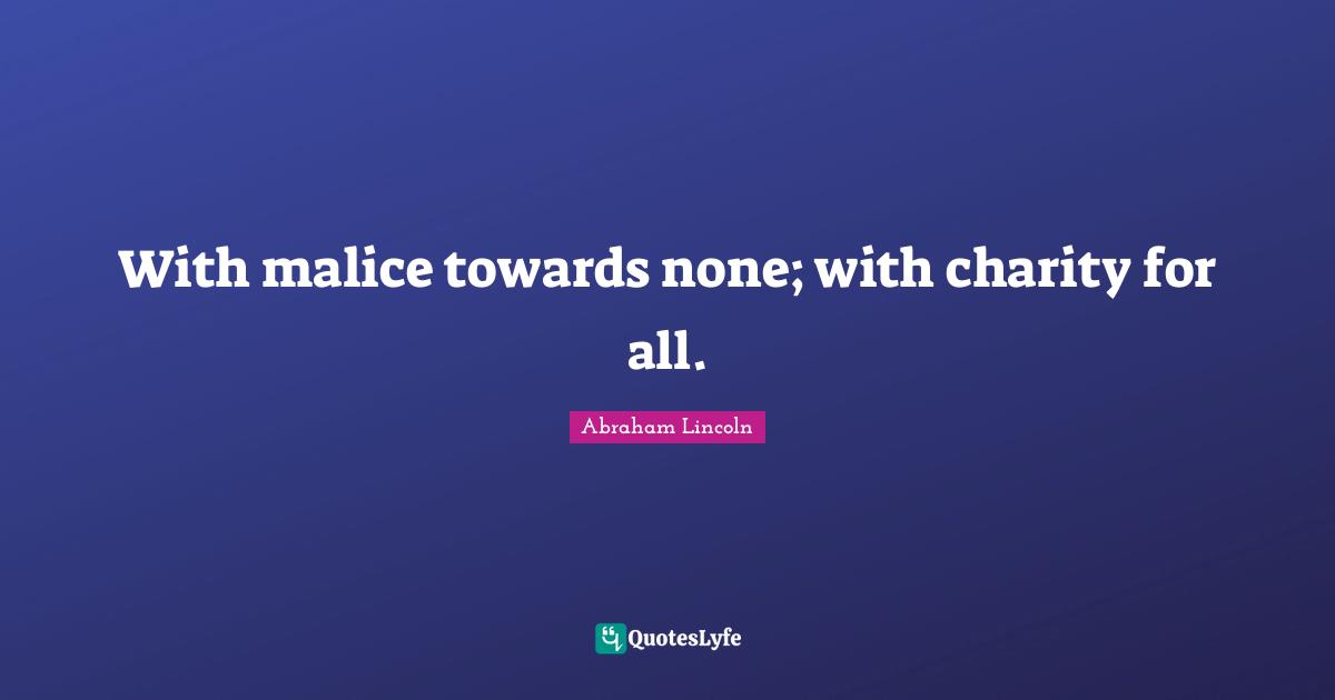 With malice towards none; with charity for all.