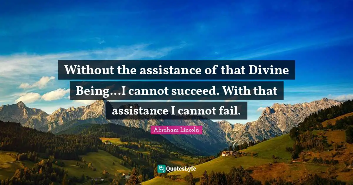 Without the assistance of that Divine Being...I cannot succeed. With that assistance I cannot fail.