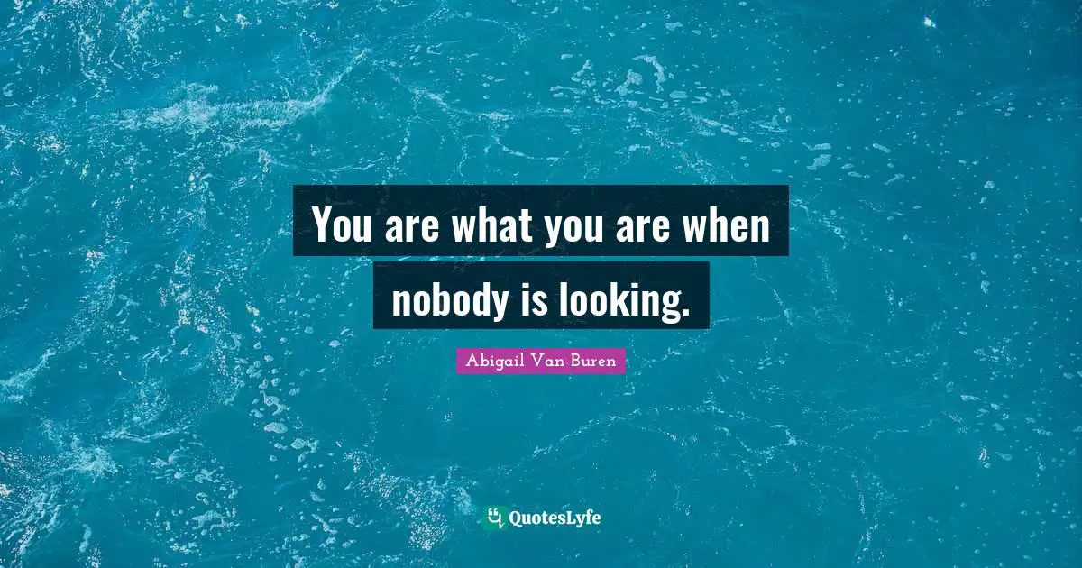 Abigail Van Buren Quotes: "You are what you are when nobody is looking."