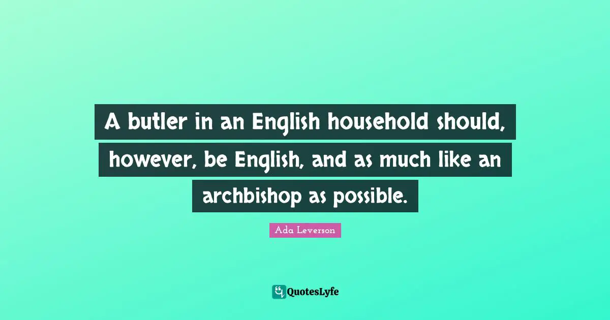 A butler in an English household should, however, be English, and as much like an archbishop as possible.