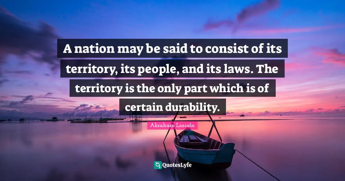 Durability Quotes: "A nation may be said to consist of its territory, its people, and its laws. The territory is the only part which is of certain durability."