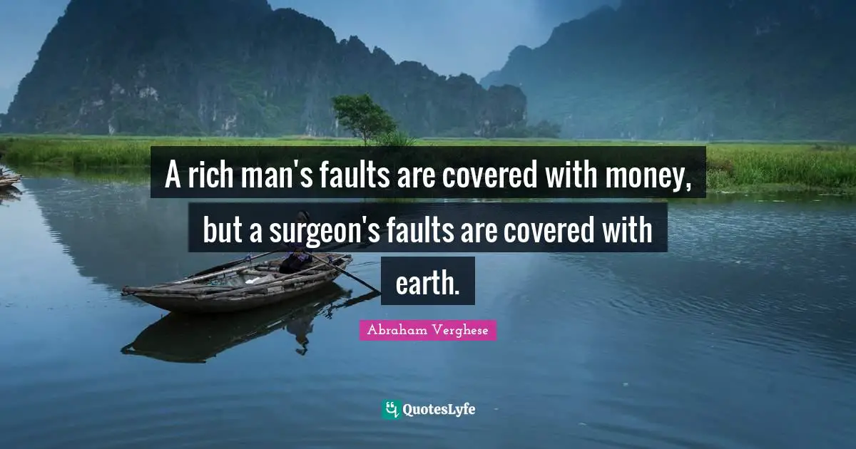A rich man's faults are covered with money, but a surgeon's faults are covered with earth.