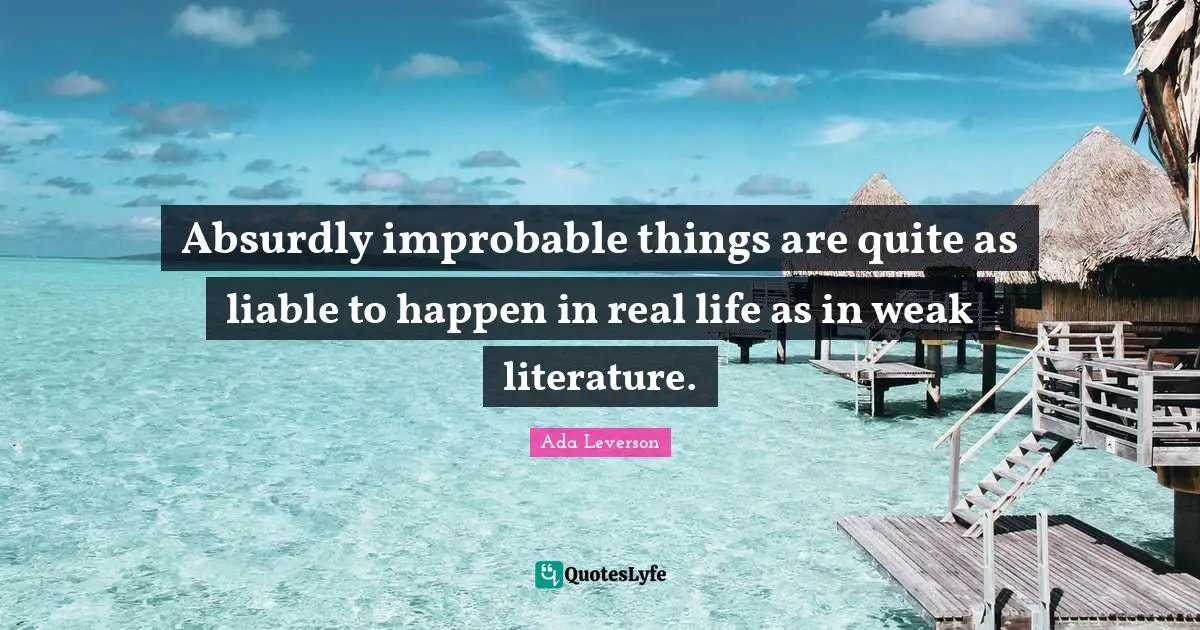 Absurdly improbable things are quite as liable to happen in real life as in weak literature.