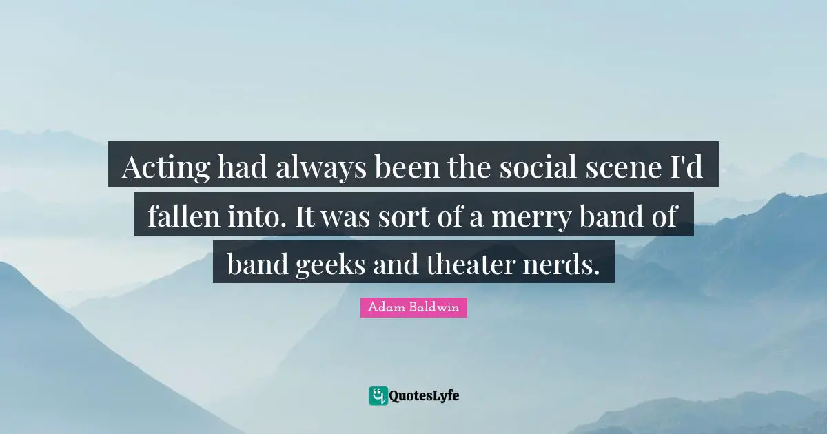 Band Nerd Quotes: "Acting had always been the social scene I'd fallen into. It was sort of a merry band of band geeks and theater nerds."