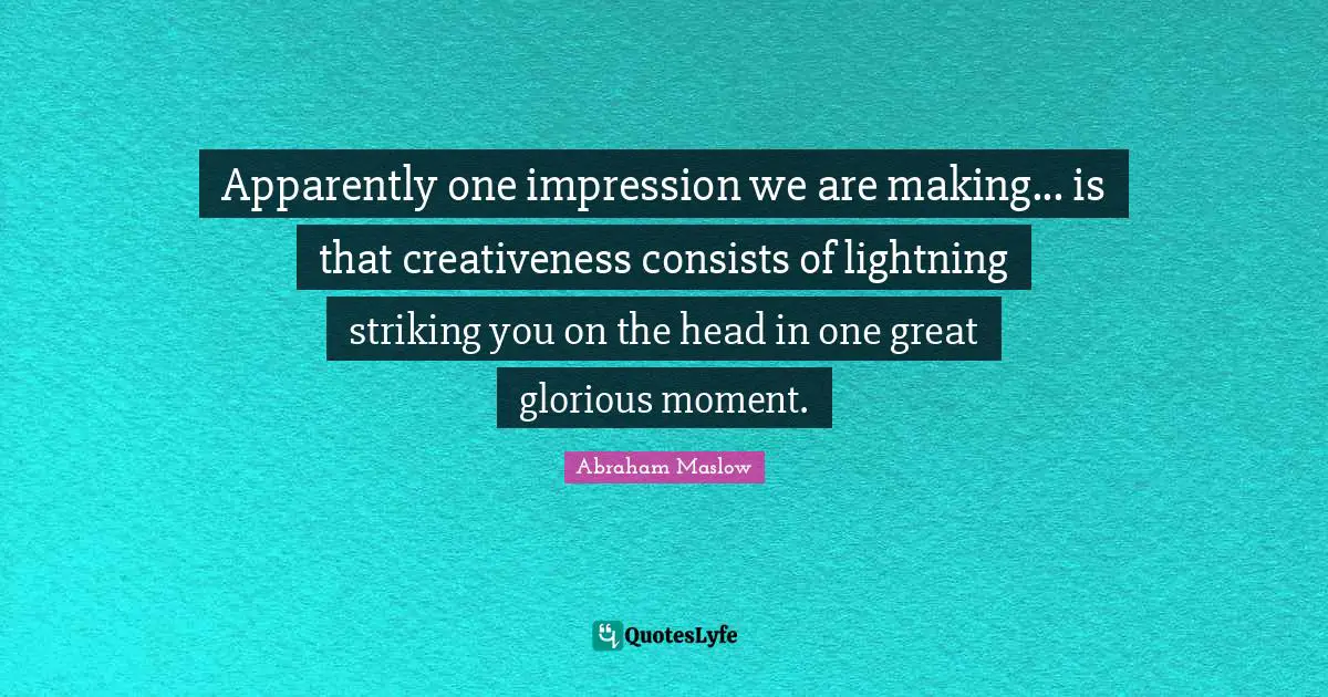 Creativeness Quotes: "Apparently one impression we are making... is that creativeness consists of lightning striking you on the head in one great glorious moment."