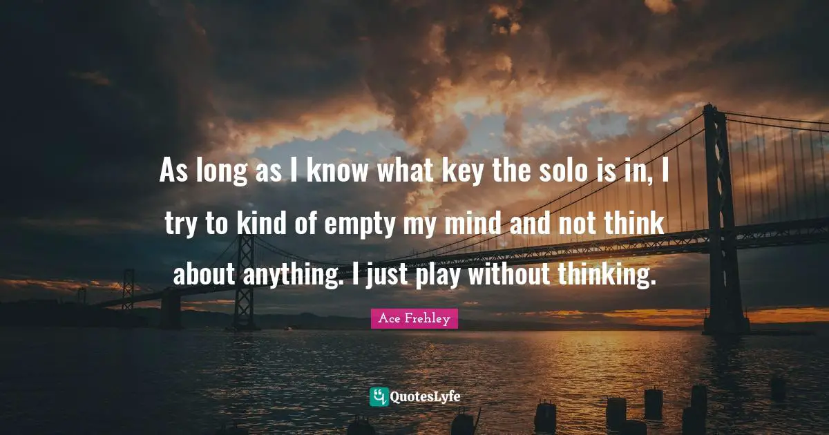 Solo Quotes: "As long as I know what key the solo is in, I try to kind of empty my mind and not think about anything. I just play without thinking."