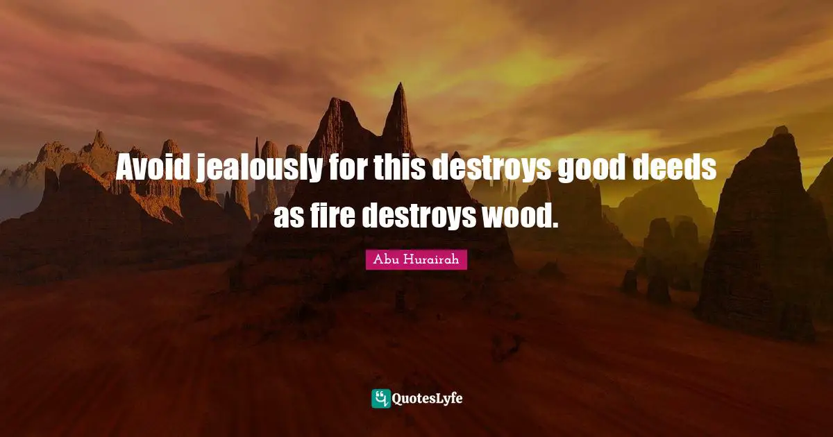 Fire Quotes: "Avoid jealously for this destroys good deeds as fire destroys wood."