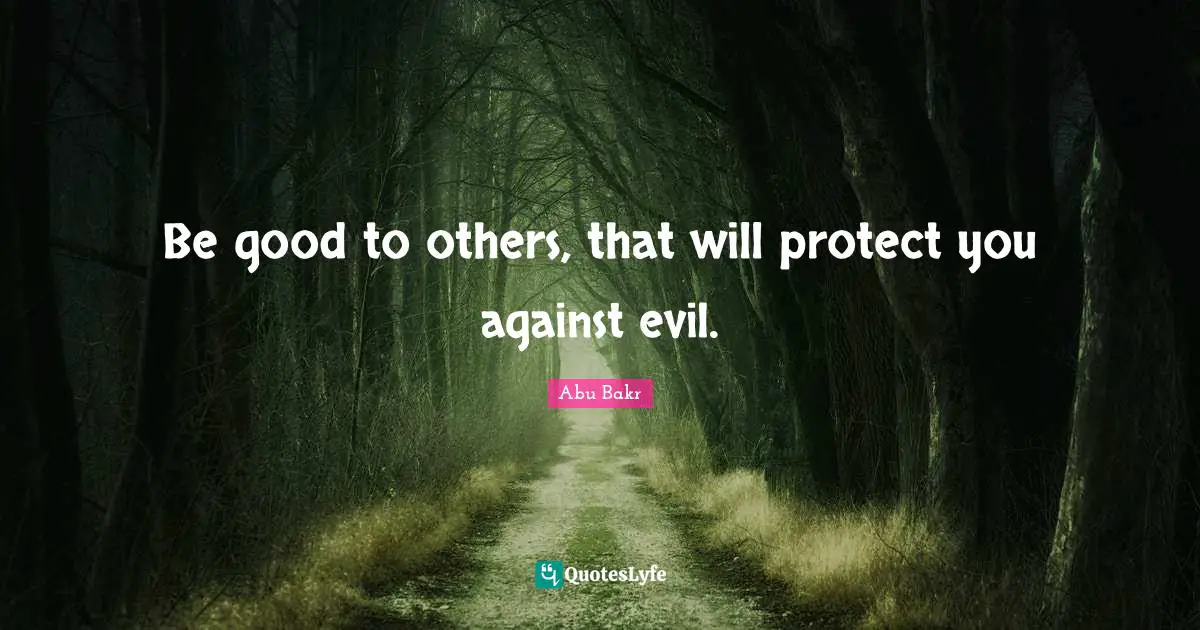 Be good to others, that will protect you against evil.