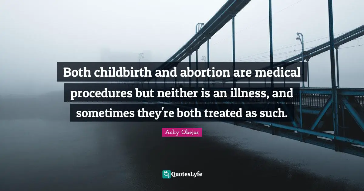 Both childbirth and abortion are medical procedures but neither is an illness, and sometimes they're both treated as such.