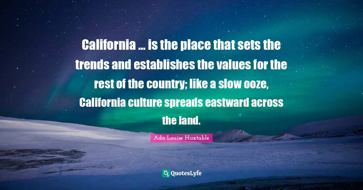 California ... is the place that sets the trends and establishes the values for the rest of the country; like a slow ooze, California culture spreads eastward across the land.