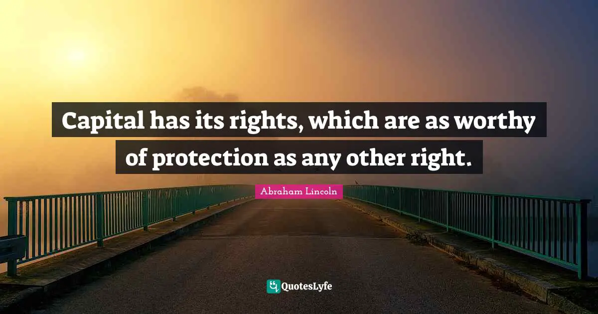 Capital has its rights, which are as worthy of protection as any other right.