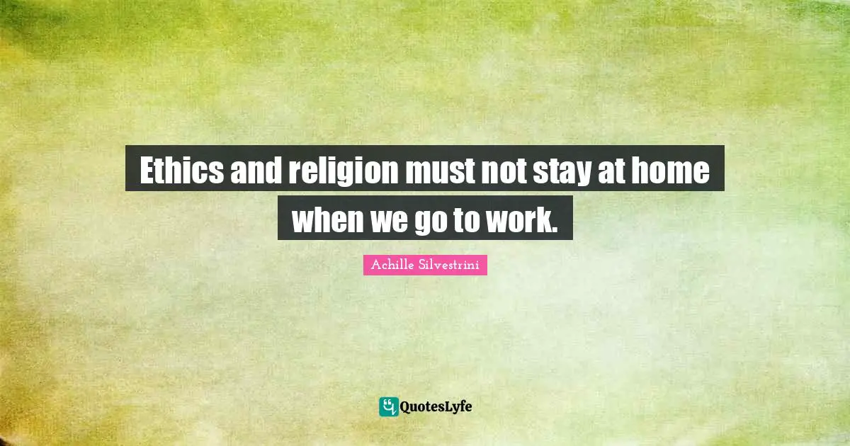 Ethics and religion must not stay at home when we go to work.