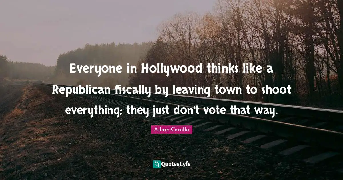Everyone in Hollywood thinks like a Republican fiscally by leaving town to shoot everything; they just don't vote that way.