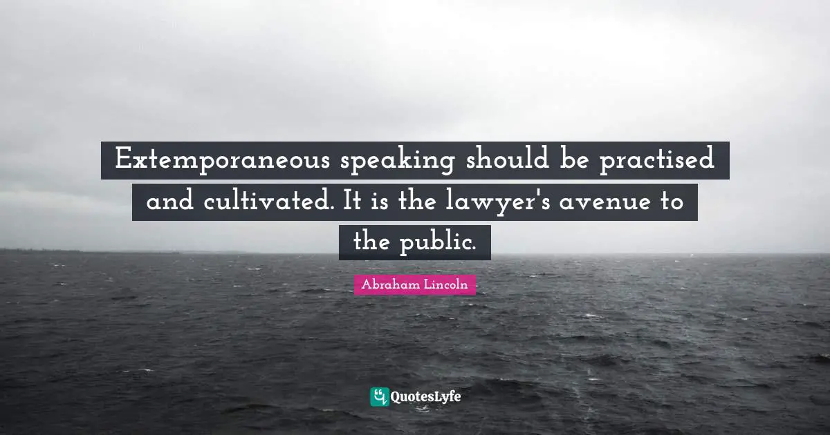 Extemporaneous speaking should be practised and cultivated. It is the lawyer's avenue to the public.