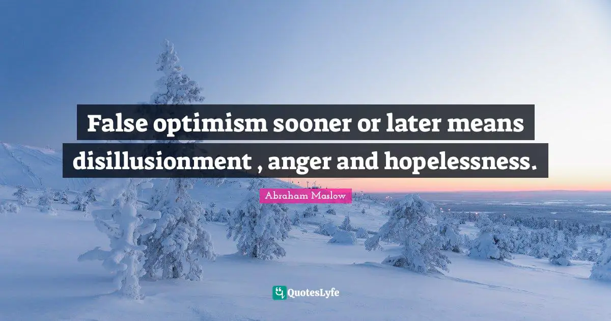False optimism sooner or later means disillusionment , anger and hopelessness.
