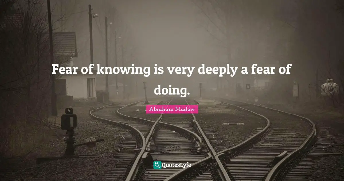 Fear of knowing is very deeply a fear of doing.