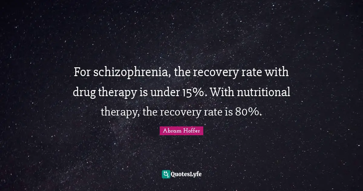 Aa Recovery Quotes: "For schizophrenia, the recovery rate with drug therapy is under 15%. With nutritional therapy, the recovery rate is 80%."
