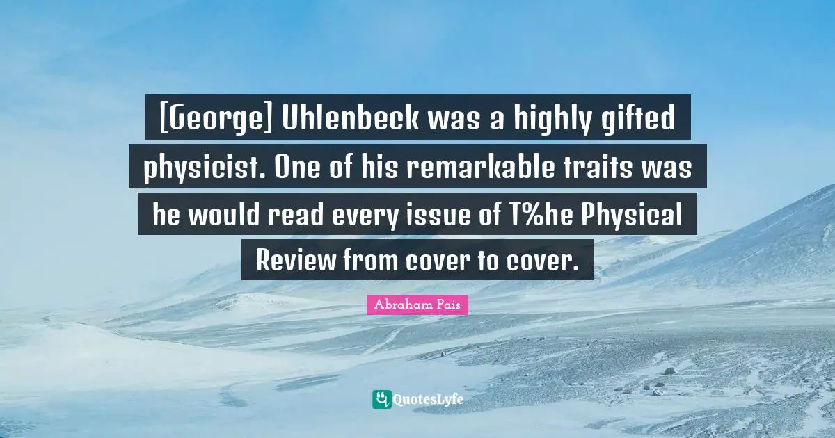 [George] Uhlenbeck was a highly gifted physicist. One of his remarkable traits was he would read every issue of T%he Physical Review from cover to cover.