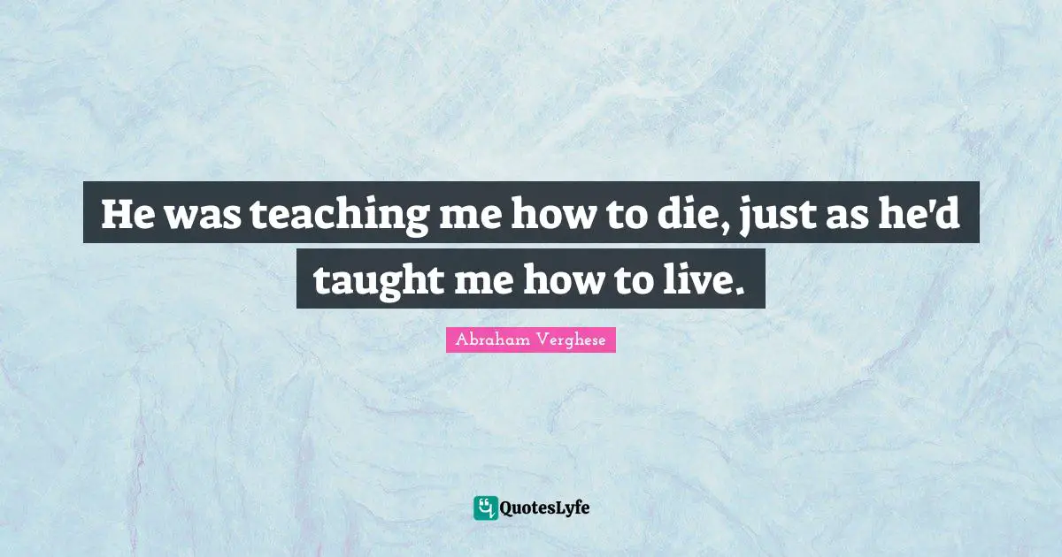 He was teaching me how to die, just as he'd taught me how to live.