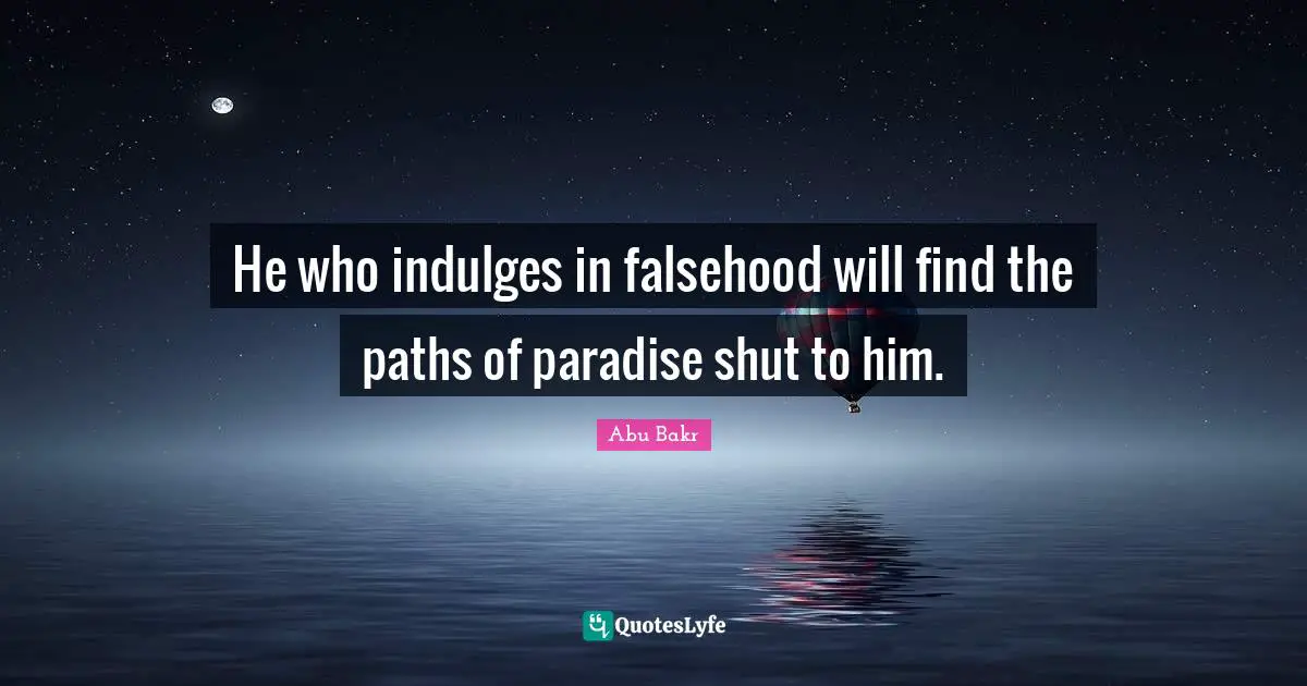 He who indulges in falsehood will find the paths of paradise shut to him.