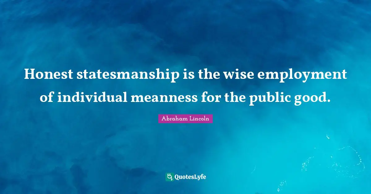 Honest statesmanship is the wise employment of individual meanness for the public good.