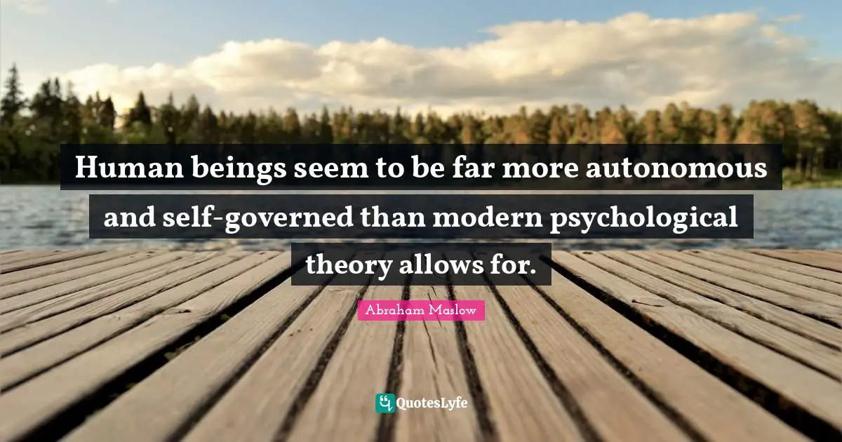Human beings seem to be far more autonomous and self-governed than modern psychological theory allows for.