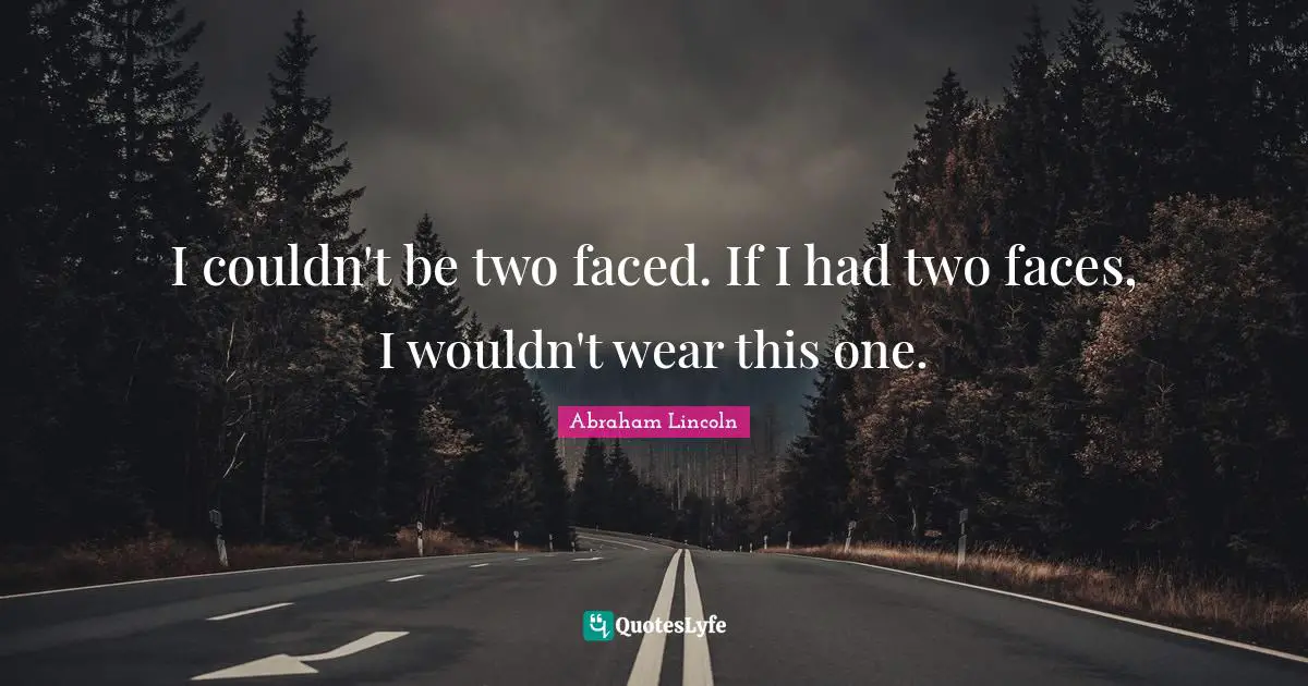 I couldn't be two faced. If I had two faces, I wouldn't wear this one.