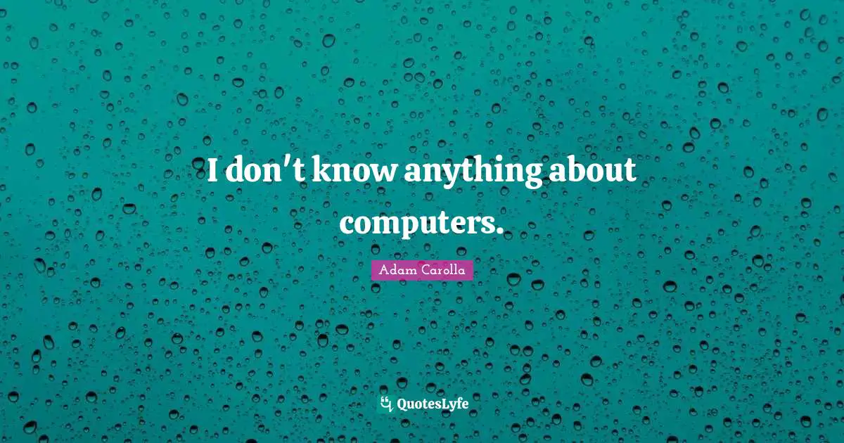 I don't know anything about computers.