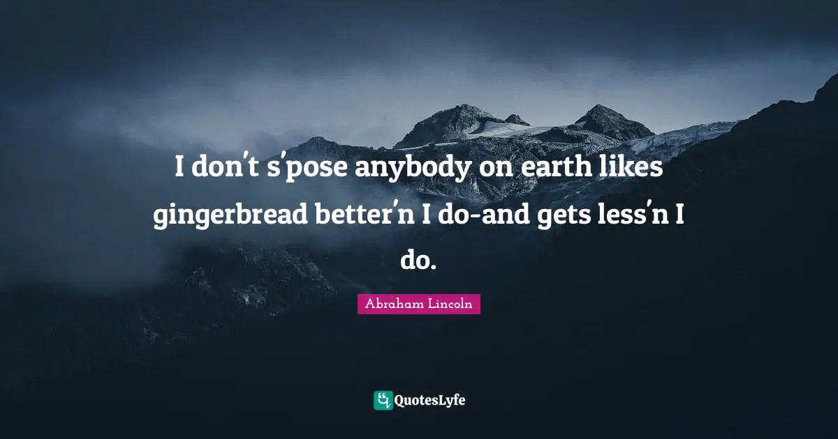 I don't s'pose anybody on earth likes gingerbread better'n I do-and gets less'n I do.