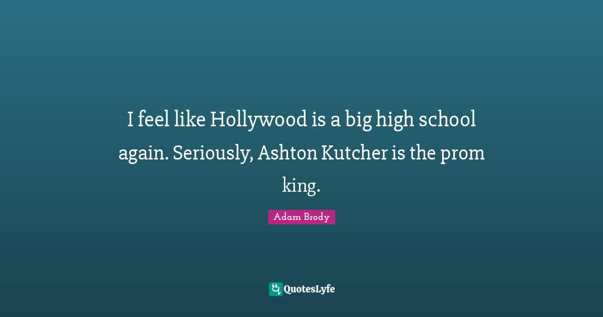Adam Brody Quotes: "I feel like Hollywood is a big high school again. Seriously, Ashton Kutcher is the prom king."