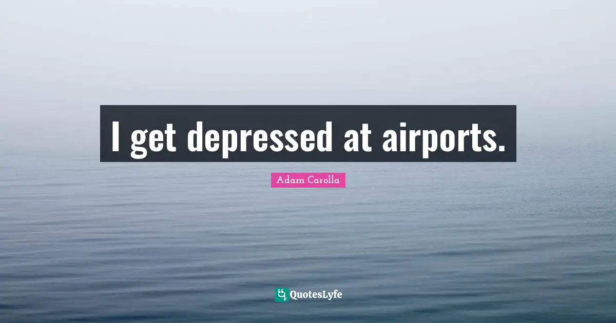 I get depressed at airports.