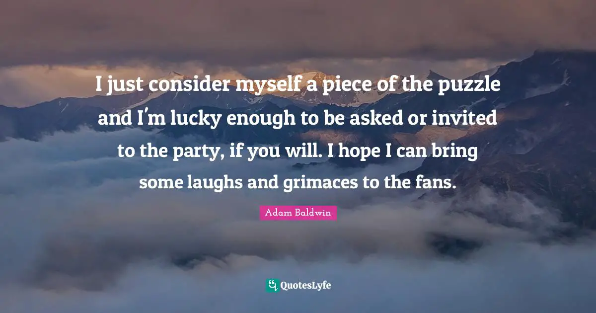 Invited Quotes: "I just consider myself a piece of the puzzle and I'm lucky enough to be asked or invited to the party, if you will. I hope I can bring some laughs and grimaces to the fans."
