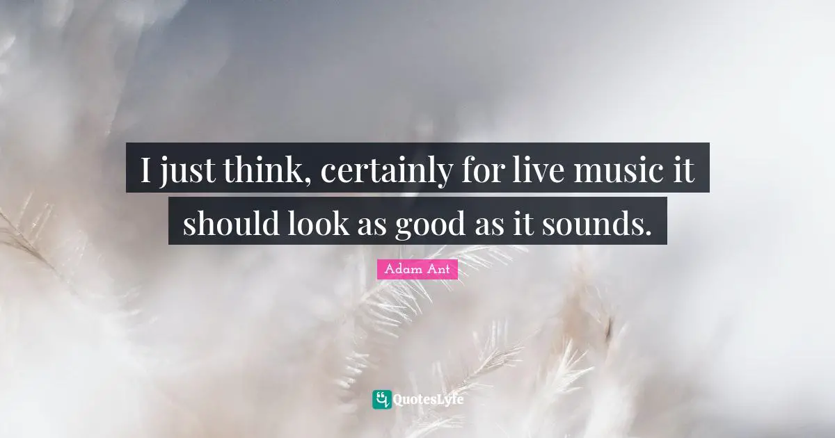 I just think, certainly for live music it should look as good as it sounds.