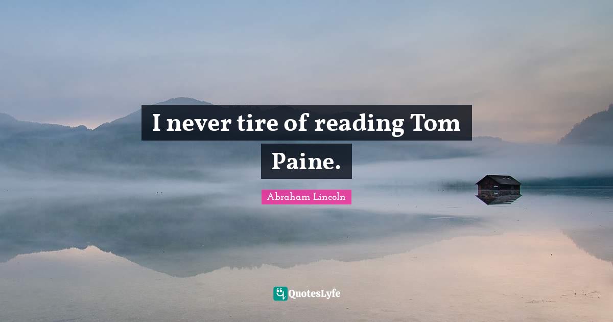 Tire Quotes: "I never tire of reading Tom Paine."