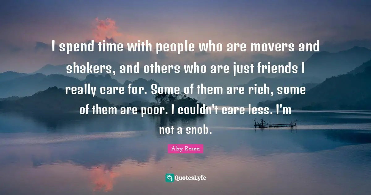 Snob Quotes: "I spend time with people who are movers and shakers, and others who are just friends I really care for. Some of them are rich, some of them are poor. I couldn't care less. I'm not a snob."