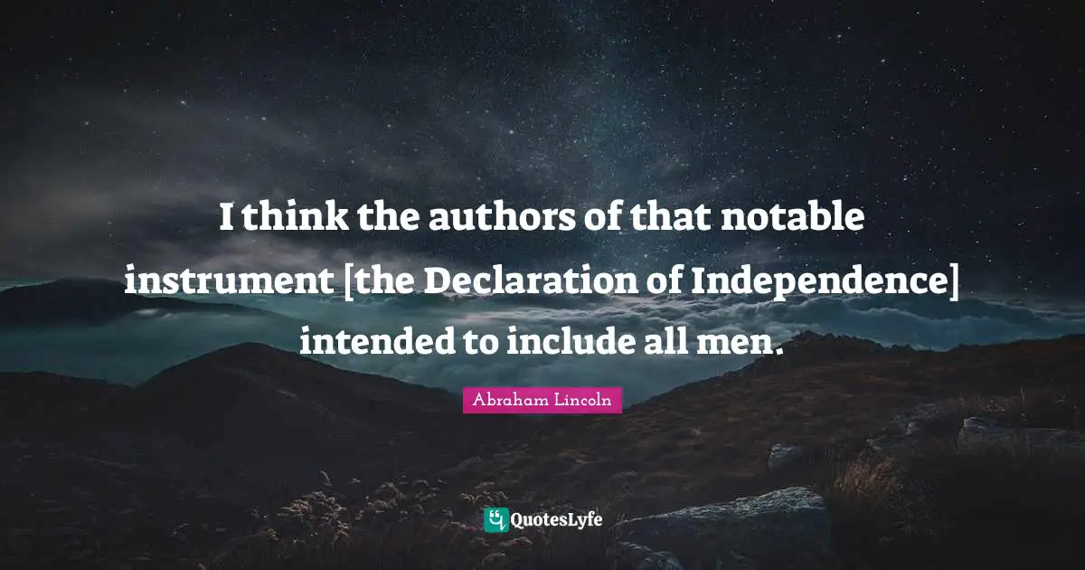 Notable Quotes: "I think the authors of that notable instrument [the Declaration of Independence] intended to include all men."
