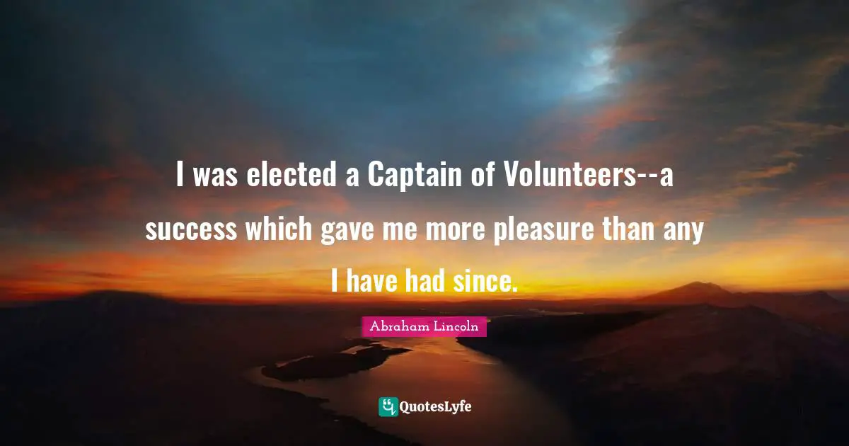 I was elected a Captain of Volunteers--a success which gave me more pleasure than any I have had since.
