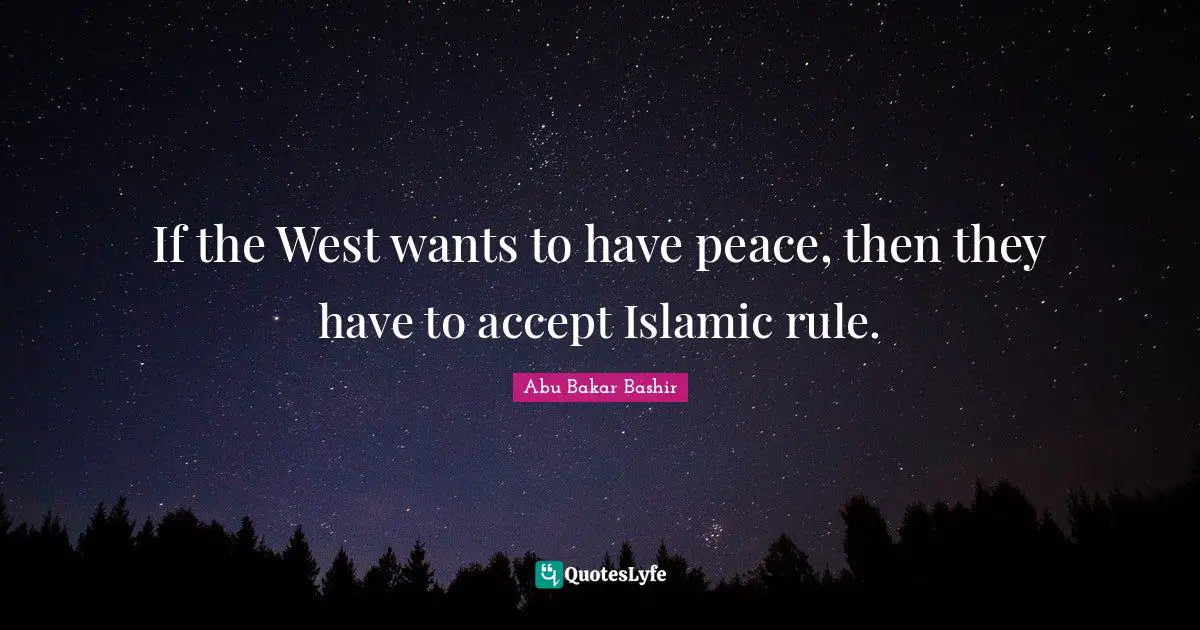 If the West wants to have peace, then they have to accept Islamic rule.