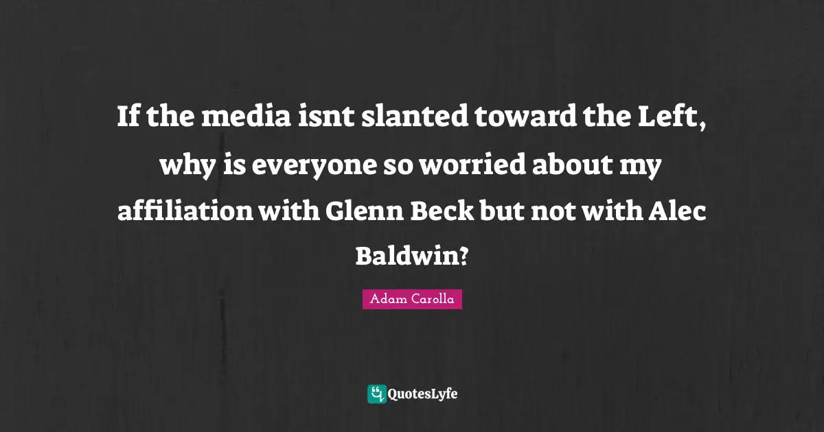 If the media isnt slanted toward the Left, why is everyone so worried about my affiliation with Glenn Beck but not with Alec Baldwin?