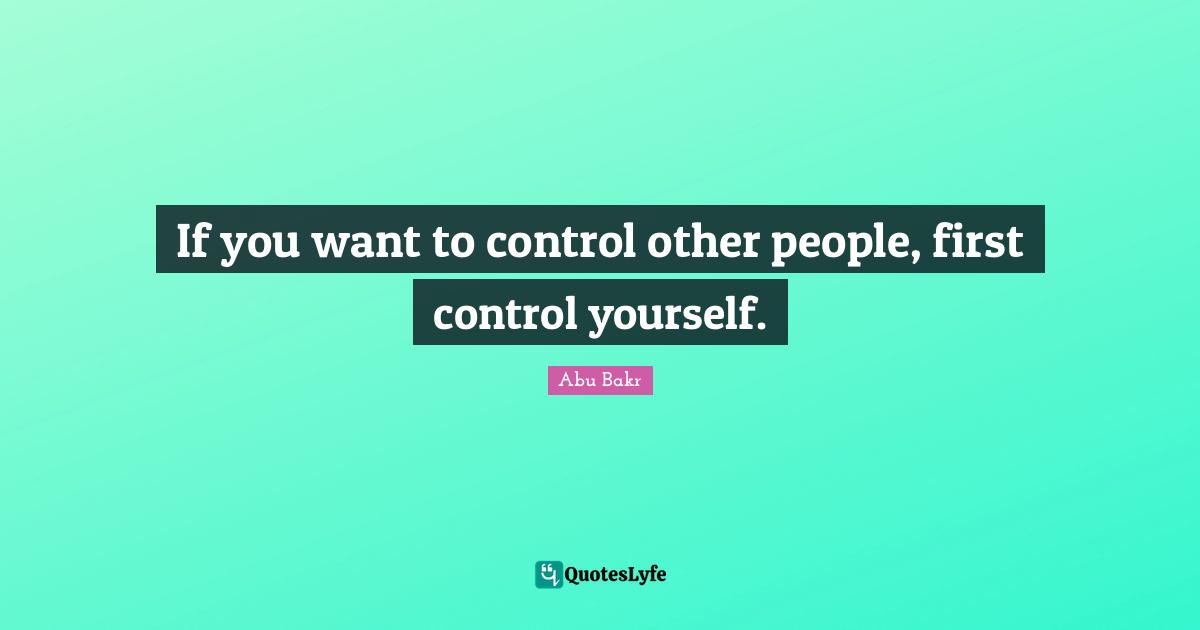 If you want to control other people, first control yourself.
