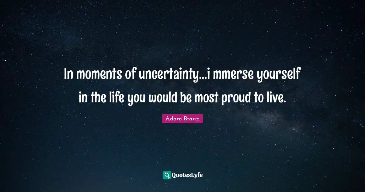 Paths Quotes: "In moments of uncertainty...i mmerse yourself in the life you would be most proud to live."