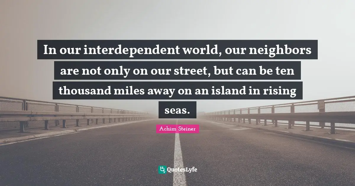 In our interdependent world, our neighbors are not only on our street, but can be ten thousand miles away on an island in rising seas.