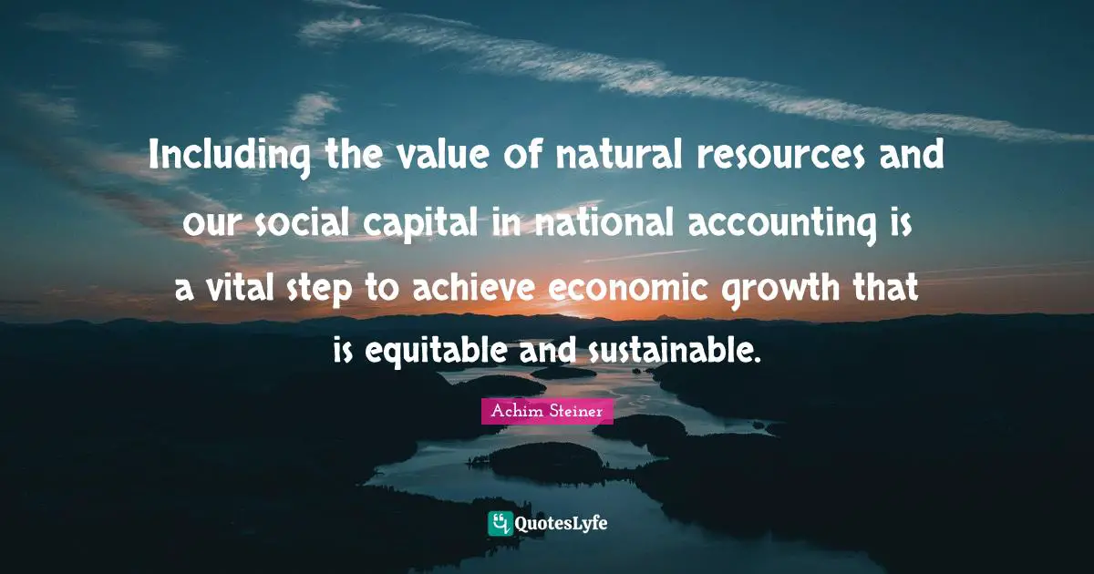 Including the value of natural resources and our social capital in national accounting is a vital step to achieve economic growth that is equitable and sustainable.