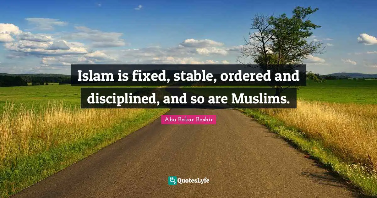 Islam is fixed, stable, ordered and disciplined, and so are Muslims.