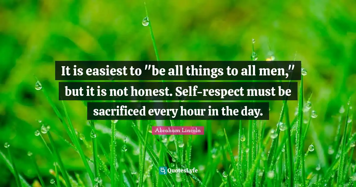 Hours In The Day Quotes: "It is easiest to "be all things to all men," but it is not honest. Self-respect must be sacrificed every hour in the day."