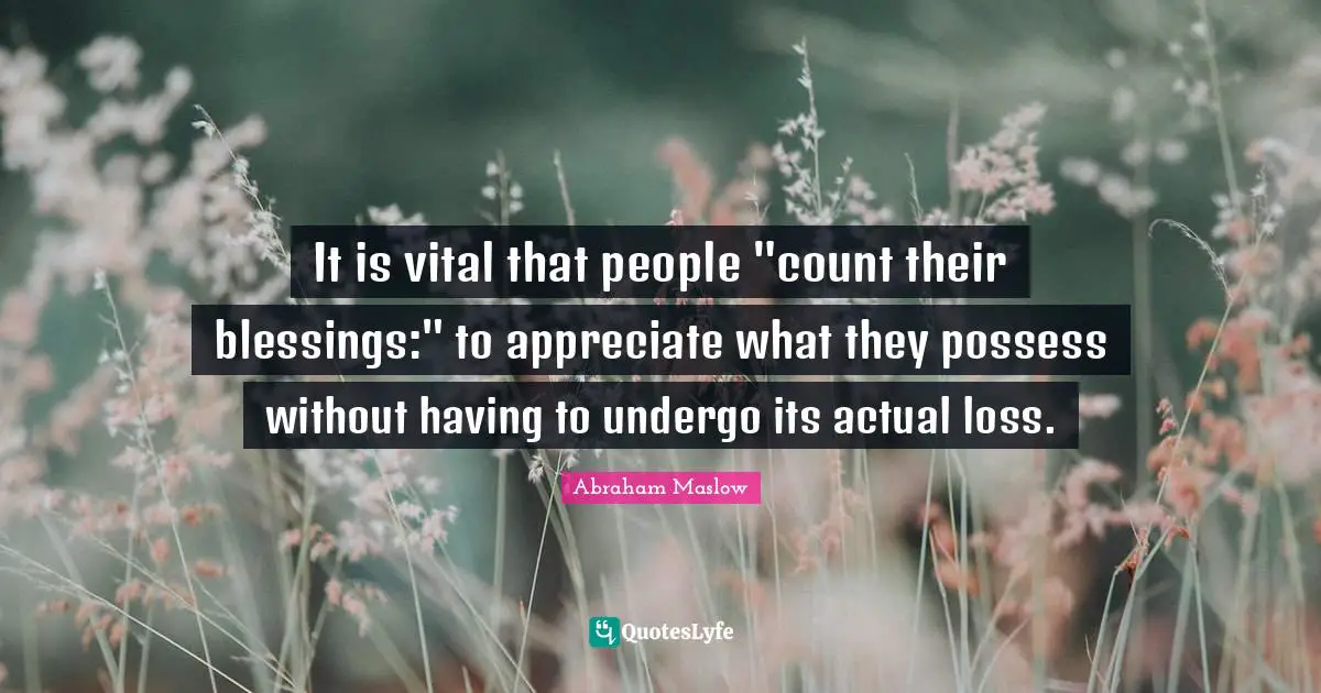 It is vital that people "count their blessings:" to appreciate what they possess without having to undergo its actual loss.
