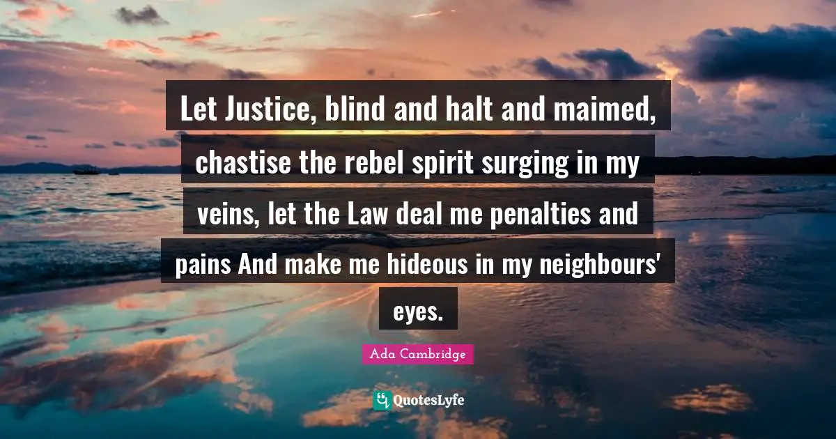 Penalties Quotes: "Let Justice, blind and halt and maimed, chastise the rebel spirit surging in my veins, let the Law deal me penalties and pains And make me hideous in my neighbours' eyes."