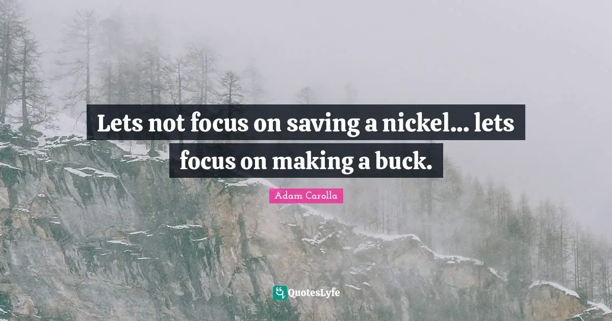 Lets not focus on saving a nickel... lets focus on making a buck.