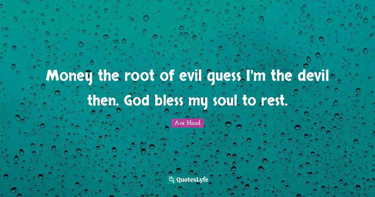 Bless Quotes: "Money the root of evil guess I'm the devil then. God bless my soul to rest."